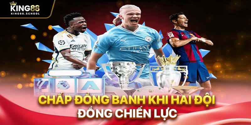 Kèo chấp là gì? Hướng dẫn đánh cược cho người nhập môn 2 Chấp đồng banh khi hai đội đồng chiến lực