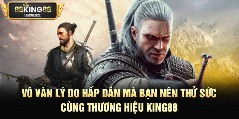 Vô vàn lý do hấp dẫn mà bạn nên thử sức cùng thương hiệu King88